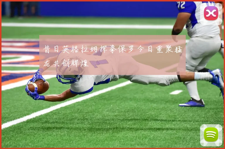 昔日英格拉姆挥拳保罗今日重聚猛龙共创辉煌