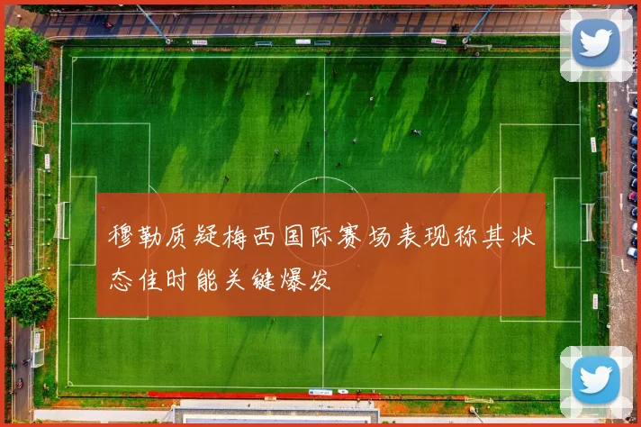 穆勒质疑梅西国际赛场表现称其状态佳时能关键爆发