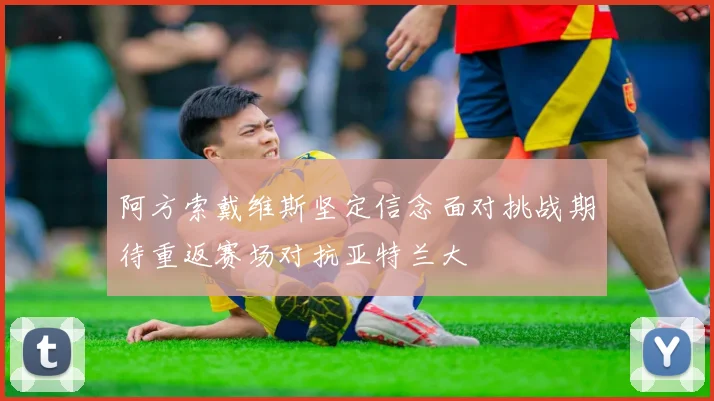 阿方索戴维斯坚定信念面对挑战期待重返赛场对抗亚特兰大