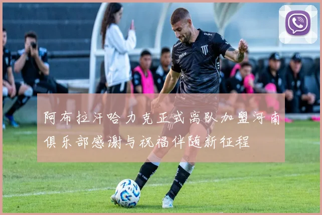 阿布拉汗哈力克正式离队加盟河南俱乐部感谢与祝福伴随新征程