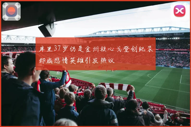 库里37岁仍是金州核心戈登创纪录却成悲情英雄引发热议