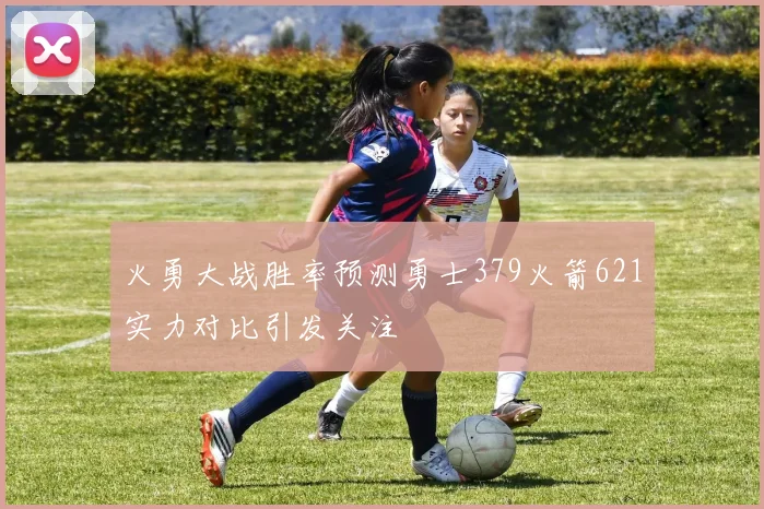 火勇大战胜率预测勇士379火箭621实力对比引发关注