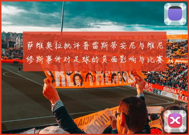 萨维奥拉批评普雷斯蒂安尼与维尼修斯事件对足球的负面影响与比赛公正性