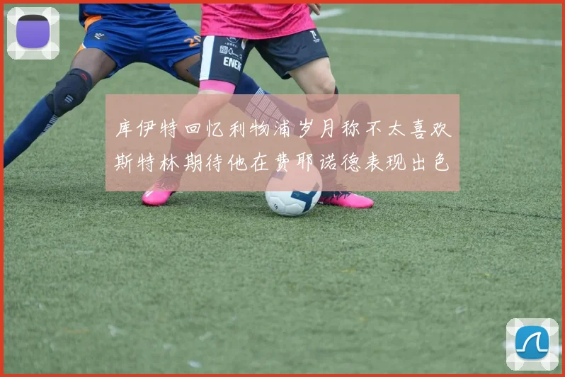 库伊特回忆利物浦岁月称不太喜欢斯特林期待他在费耶诺德表现出色