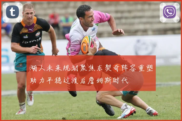 湖人未来规划聚焦东契奇阵容重塑助力平稳过渡后詹姆斯时代