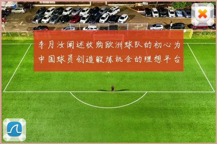 李月汝阐述收购欧洲球队的初心为中国球员创造锻炼机会的理想平台