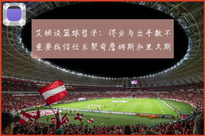 艾顿谈篮球哲学：得分与出手数不重要我信任东契奇詹姆斯和里夫斯的能力
