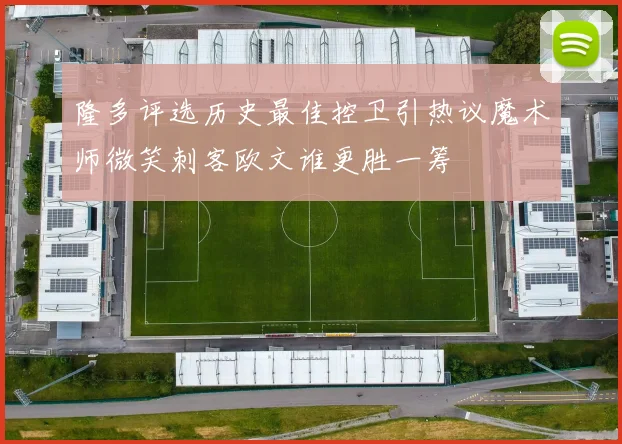 隆多评选历史最佳控卫引热议魔术师微笑刺客欧文谁更胜一筹