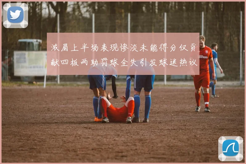浓眉上半场表现惨淡未能得分仅贡献四板两助罚球全失引发球迷热议