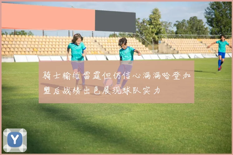 骑士输给雷霆但仍信心满满哈登加盟后战绩出色展现球队实力