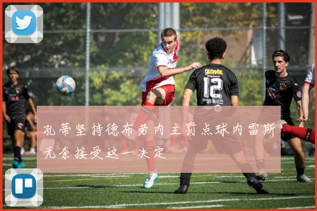 孔蒂坚持德布劳内主罚点球内雷斯无奈接受这一决定