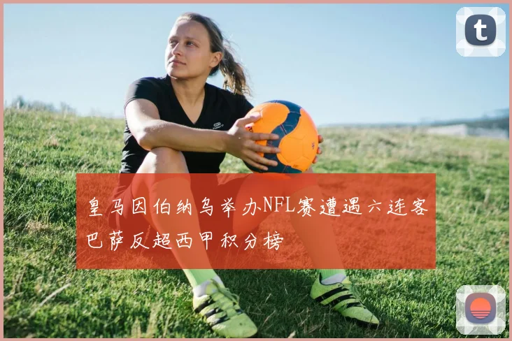 皇马因伯纳乌举办NFL赛遭遇六连客巴萨反超西甲积分榜