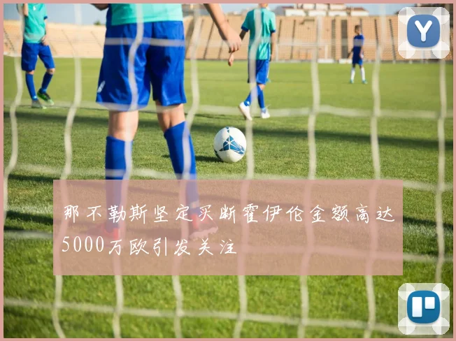 那不勒斯坚定买断霍伊伦金额高达5000万欧引发关注