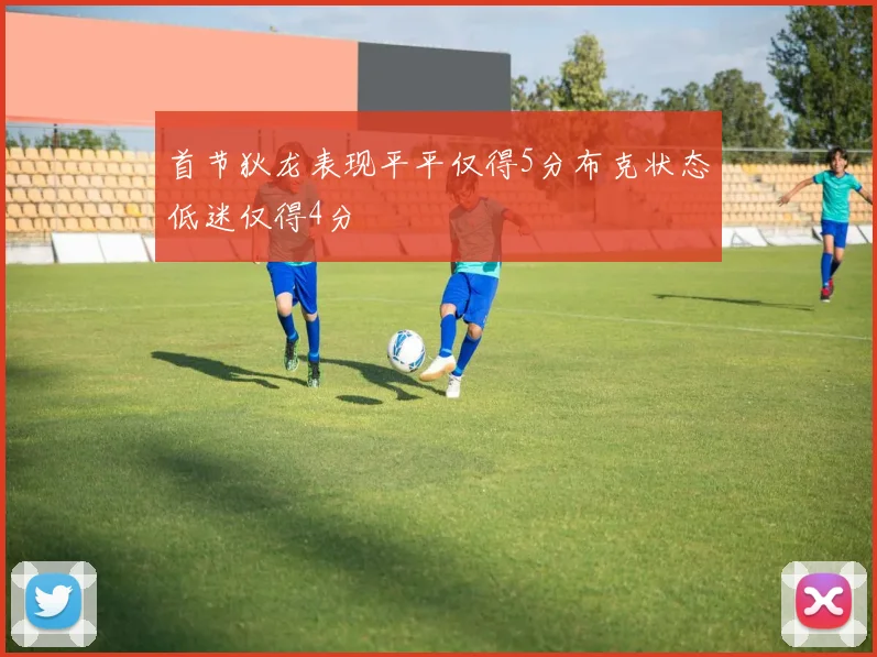 首节狄龙表现平平仅得5分布克状态低迷仅得4分
