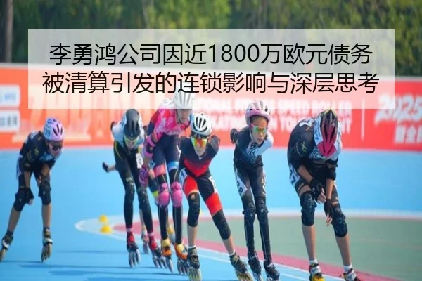 李勇鸿公司因近1800万欧元债务被清算引发的连锁影响与深层思考 | ManBetX